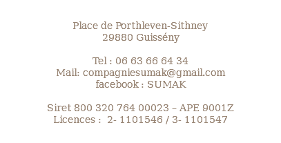  Place de Porthleven-Sithney 29880 Guissény Tel : 06 63 66 64 34 Mail: compagniesumak@gmail.com facebook : SUMAK Siret 800 320 764 00023 – APE 9001Z Licences : 2- 1101546 / 3- 1101547 